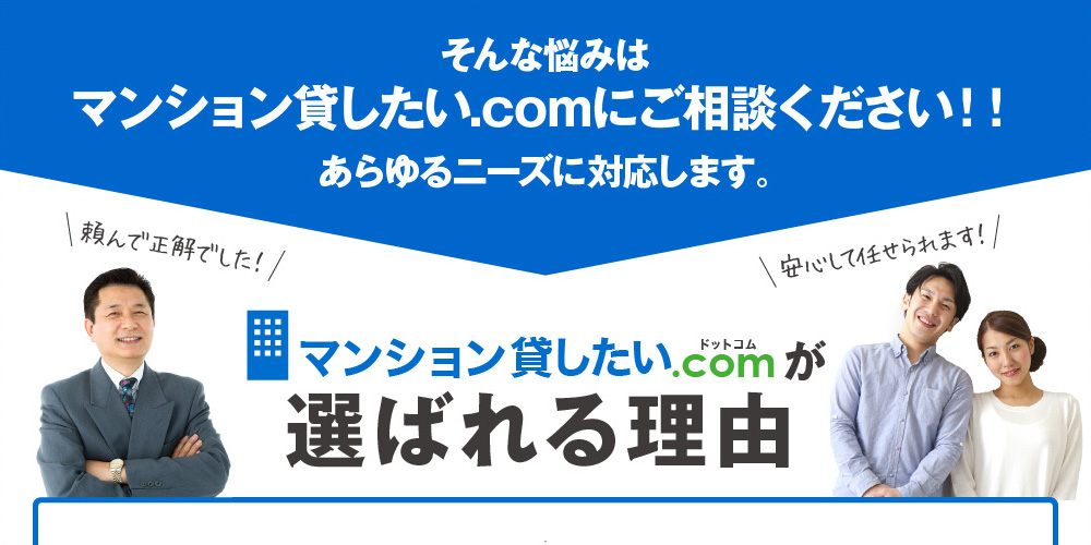 そんな悩みはマンション貸したい.comにご相談ください！！あらゆるニーズに対応します。マンション貸したい.comが選ばれる理由